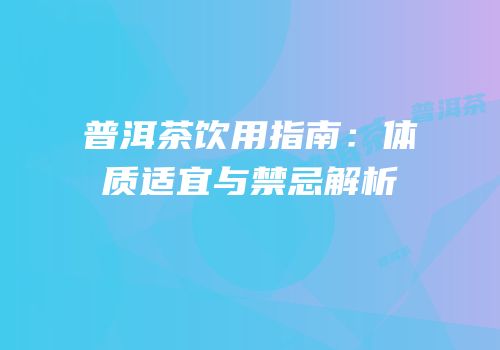 普洱茶饮用指南：体质适宜与禁忌解析