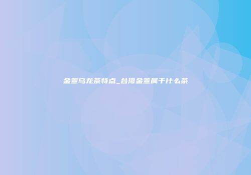 金萱乌龙茶特点_台湾金萱属于什么茶