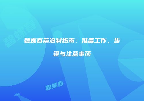 碧螺春茶泡制指南：准备工作、步骤与注意事项