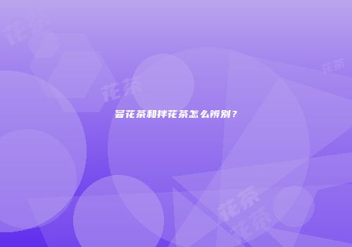 窨花茶和拌花茶怎么辨别？