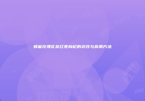蜂蜜玫瑰花茶红枣枸杞的功效与食用方法