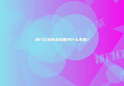 祁门红茶的金骏眉为什么不甜？
