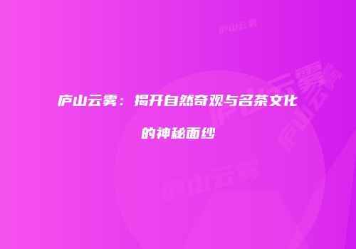 庐山云雾：揭开自然奇观与名茶文化的神秘面纱