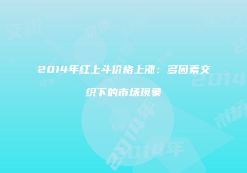 2014年红上斗价格上涨：多因素交织下的市场现象