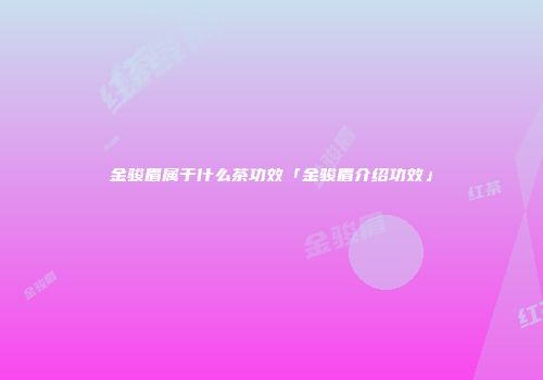 金骏眉属于什么茶功效「金骏眉介绍功效」