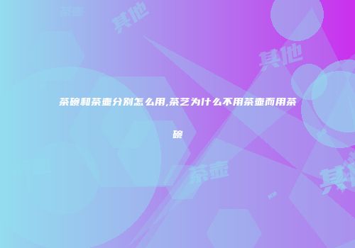 茶碗和茶壶分别怎么用,茶艺为什么不用茶壶而用茶碗