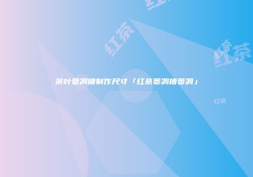 茶叶萎凋槽制作尺寸「红茶萎凋槽萎凋」