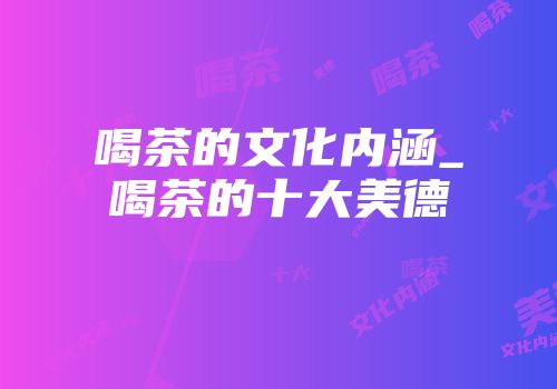喝茶的文化内涵_喝茶的十大美德