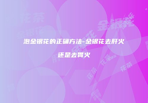 泡金银花的正确方法-金银花去肝火还是去胃火