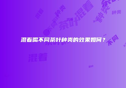 混着喝不同茶叶种类的效果如何？