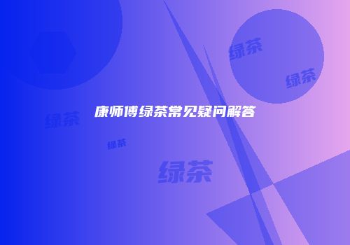 康师傅绿茶常见疑问解答