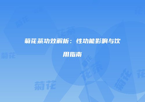 菊花茶功效解析：性功能影响与饮用指南