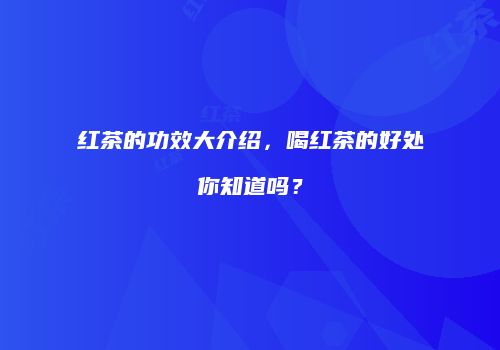 红茶的功效大介绍，喝红茶的好处你知道吗？