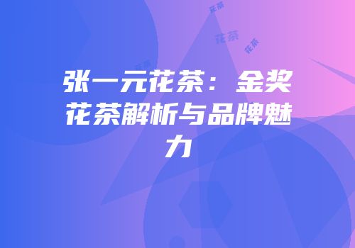张一元花茶：金奖花茶解析与品牌魅力