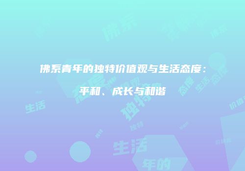 佛系青年的独特价值观与生活态度：平和、成长与和谐