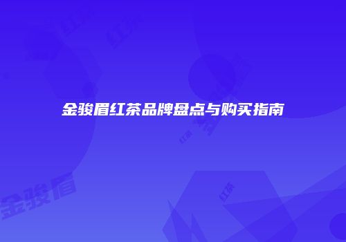 金骏眉红茶品牌盘点与购买指南