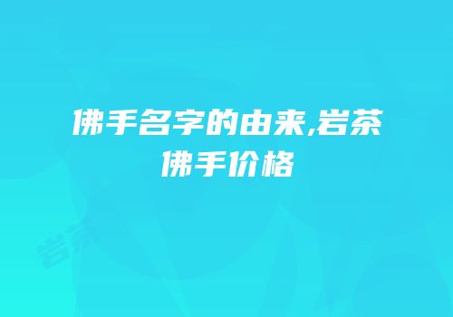 佛手名字的由来,岩茶佛手价格