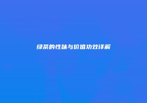 绿茶的性味与价值功效详解