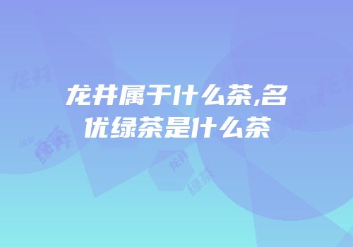 龙井属于什么茶,名优绿茶是什么茶