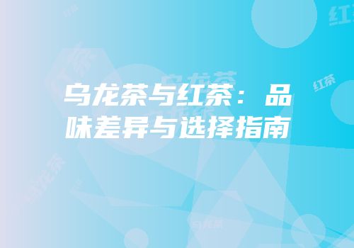 乌龙茶与红茶：品味差异与选择指南