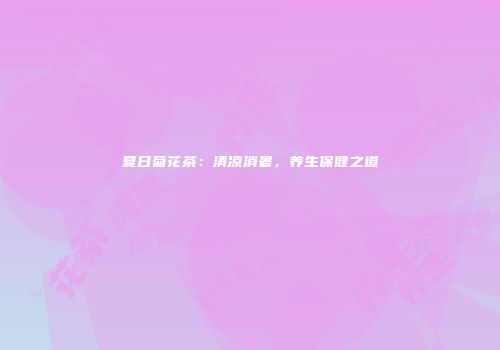 夏日菊花茶：清凉消暑，养生保健之道