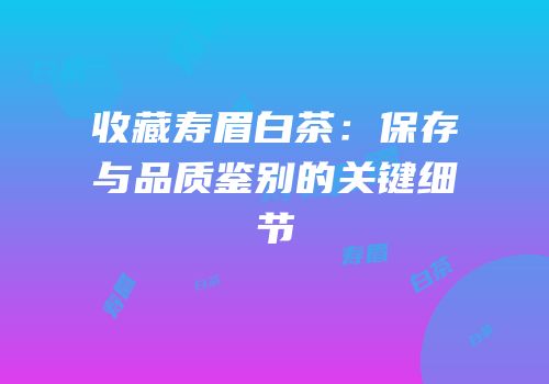 收藏寿眉白茶：保存与品质鉴别的关键细节