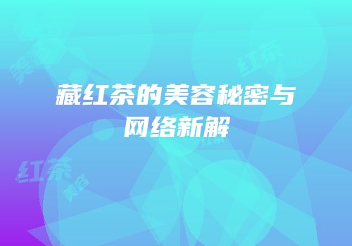 藏红茶的美容秘密与网络新解