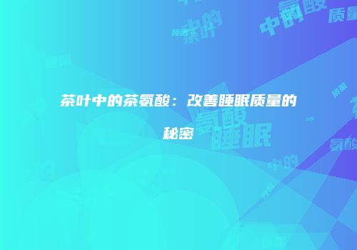 茶叶中的茶氨酸：改善睡眠质量的秘密