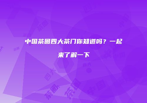 中国茶圈四大茶门你知道吗？一起来了解一下