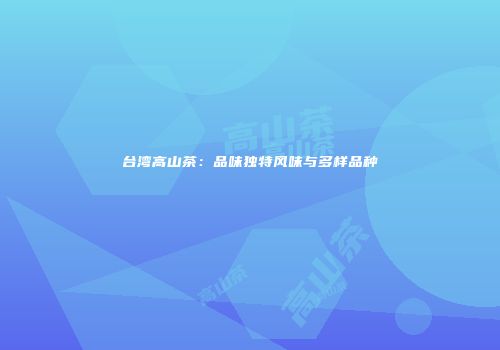 台湾高山茶：品味独特风味与多样品种