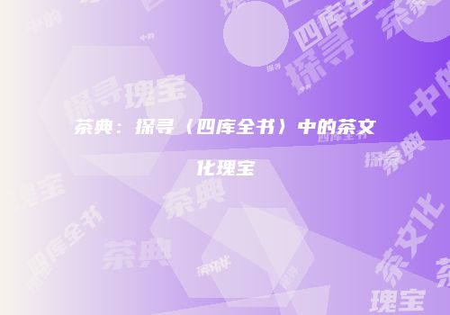 茶典：探寻〈四库全书〉中的茶文化瑰宝