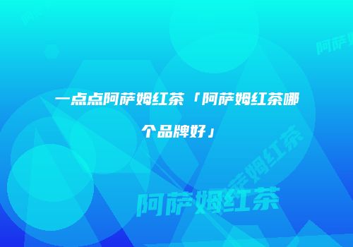 一点点阿萨姆红茶「阿萨姆红茶哪个品牌好」