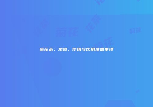 菊花茶：功效、作用与饮用注意事项