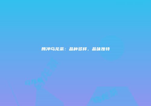腾冲乌龙茶：品种多样，品味独特