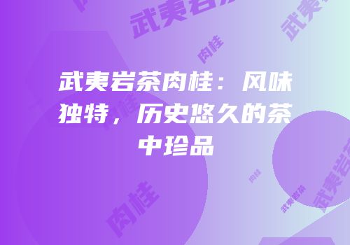 武夷岩茶肉桂：风味独特，历史悠久的茶中珍品