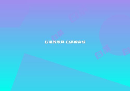 白茶的陈列-白茶的存放