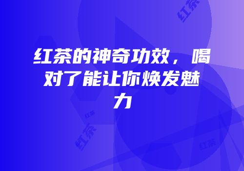 红茶的神奇功效，喝对了能让你焕发魅力
