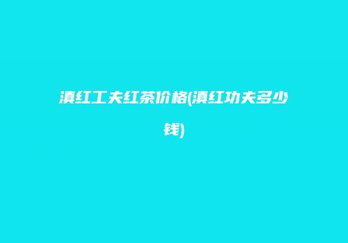 滇红工夫红茶价格(滇红功夫多少钱)