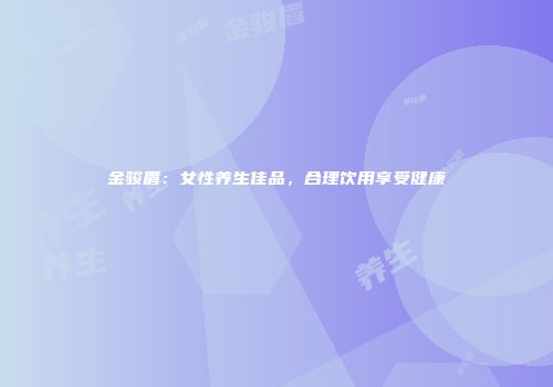 金骏眉：女性养生佳品，合理饮用享受健康
