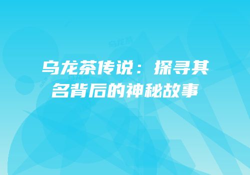 乌龙茶传说：探寻其名背后的神秘故事
