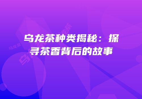 乌龙茶种类揭秘：探寻茶香背后的故事