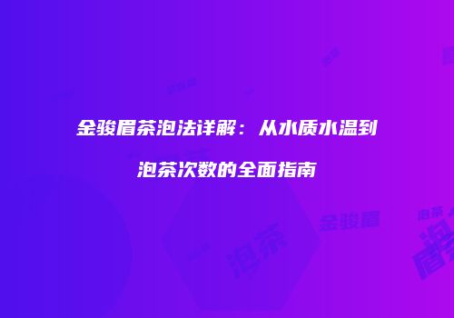 金骏眉茶泡法详解：从水质水温到泡茶次数的全面指南