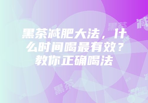 黑茶减肥大法，什么时间喝最有效？教你正确喝法