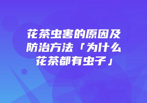花茶虫害的原因及防治方法「为什么花茶都有虫子」