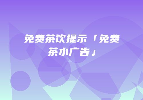 免费茶饮提示「免费茶水广告」