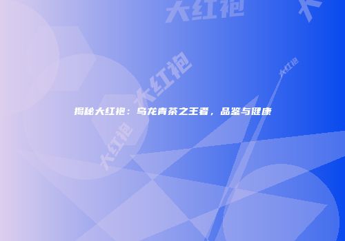 揭秘大红袍：乌龙青茶之王者，品鉴与健康