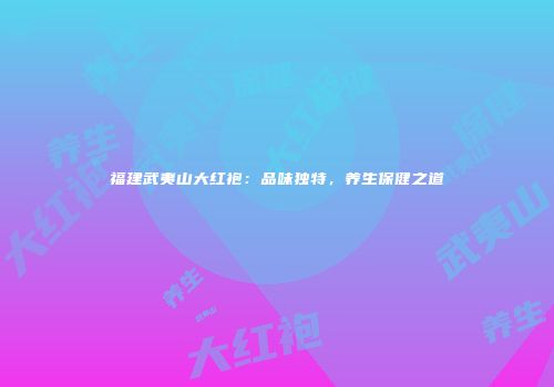 福建武夷山大红袍：品味独特，养生保健之道