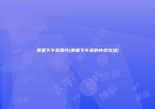 英国下午茶图片(英国下午茶的传统吃法)