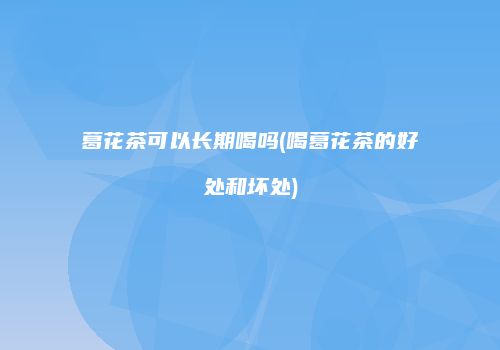 葛花茶可以长期喝吗(喝葛花茶的好处和坏处)