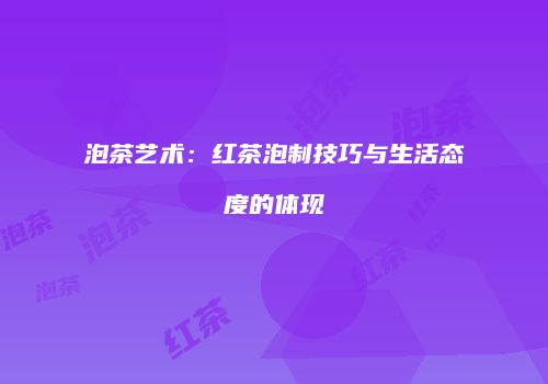 泡茶艺术：红茶泡制技巧与生活态度的体现
